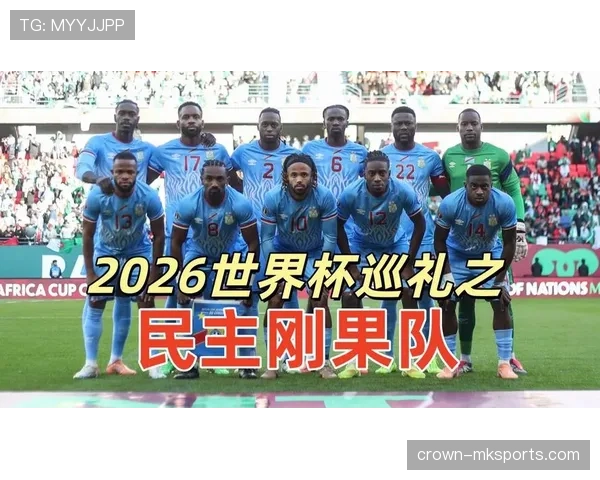 民主刚果冲击2026世界杯阵容预测：核心球员伤愈回归能否助球队首次晋级正赛